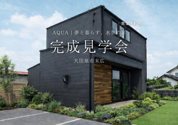 AQUA｜夢と暮らす、水景の家 完成見学会in大田原市末広 ｜ 完全予約制
