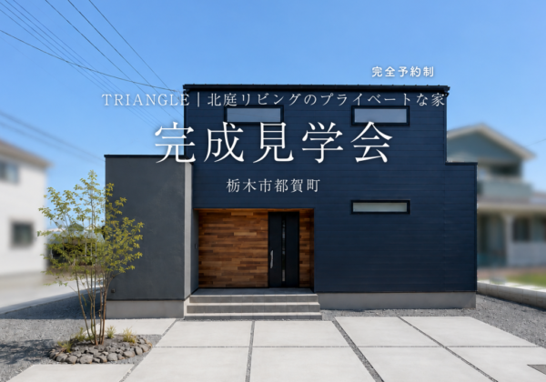 TRIANGLE | 北庭リビングのプライベートな家  完成見学会in栃木市都賀町 ｜ 完全予約制